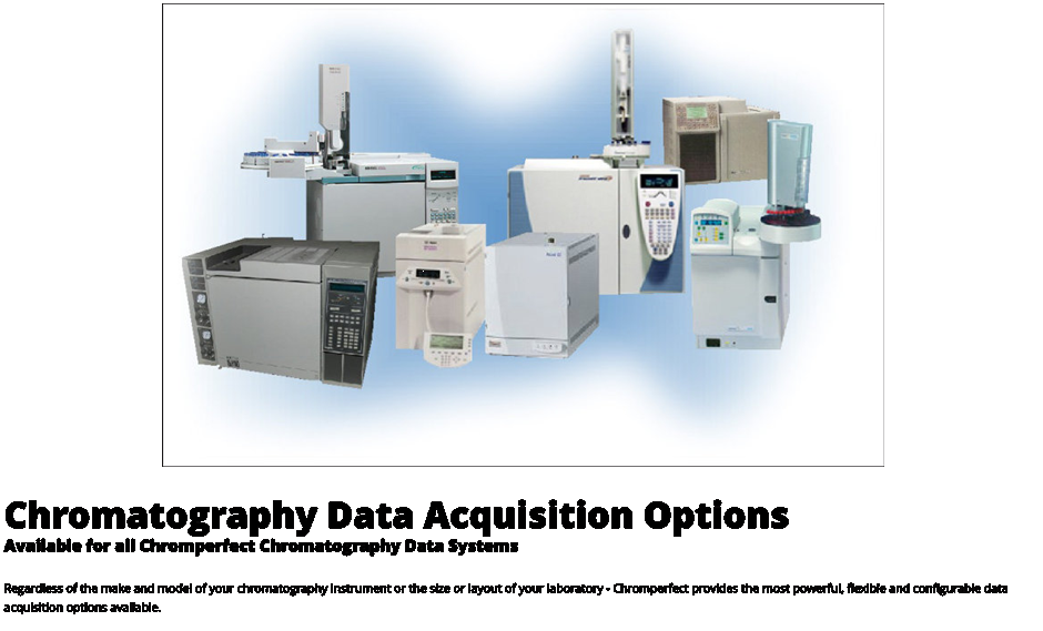 Chromatography Data Acquisition Options Available for all Chromperfect Chromatography Data Systems Regardless of the make and model of your chromatography instrument or the size or layout of your laboratory - Chromperfect provides the most powerful, flexible and configurable data acquisition options available.